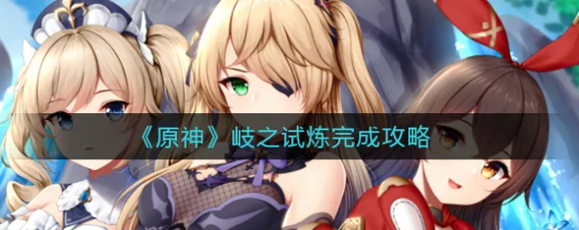 原神岐之试炼怎么做全流程攻略