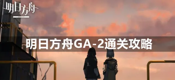 明日方舟GA-2通关阵容推荐攻略