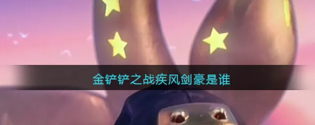 金铲铲之战疾风剑豪是谁