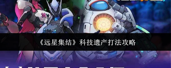 《远星集结》科技遗产打法攻略