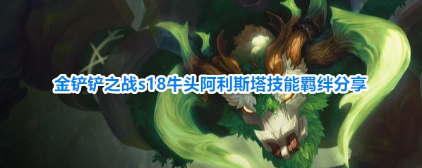 金铲铲之战s18牛头阿利斯塔技能羁绊分享