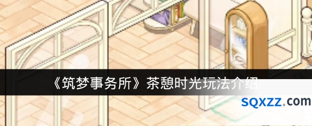 《筑梦事务所》茶憩时光玩法介绍