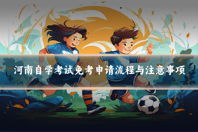 河南自学考试免考申请流程与注意事项
