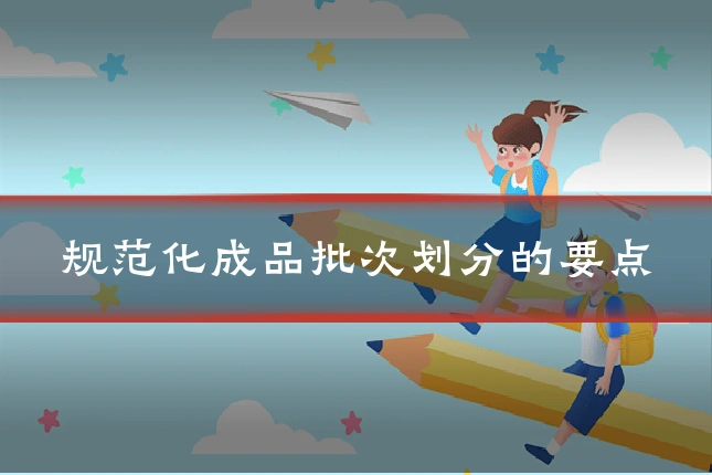 规范化成品批次划分的要点