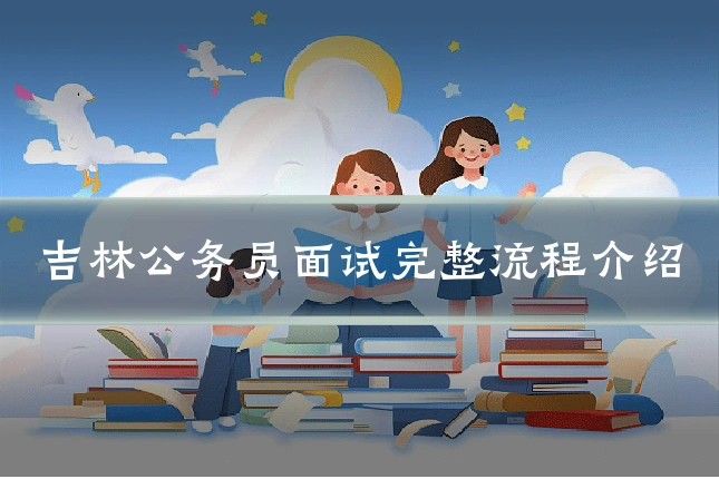 吉林公务员面试完整流程介绍