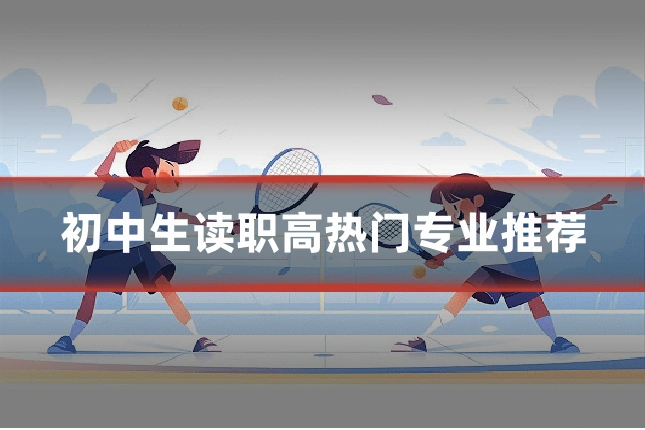 初中生读职高热门专业推荐