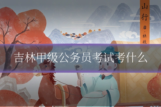 吉林甲级公务员考试考什么