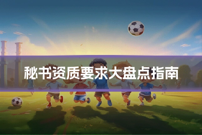 秘书资质要求大盘点指南