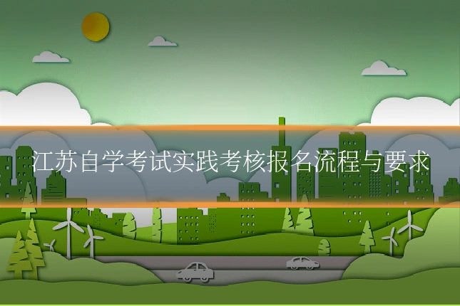 江苏自学考试实践考核报名流程与要求