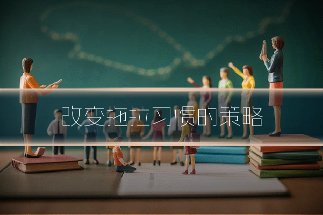 改变拖拉习惯的策略