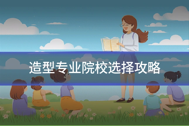 造型专业院校选择攻略
