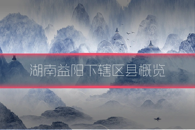 湖南益阳下辖区县概览