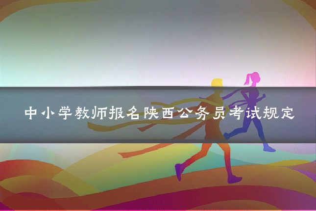 中小学教师报名陕西公务员考试规定