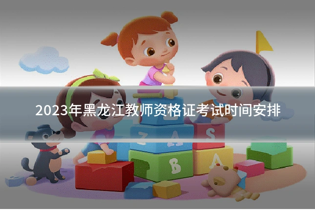 2023年黑龙江教师资格证考试时间安排