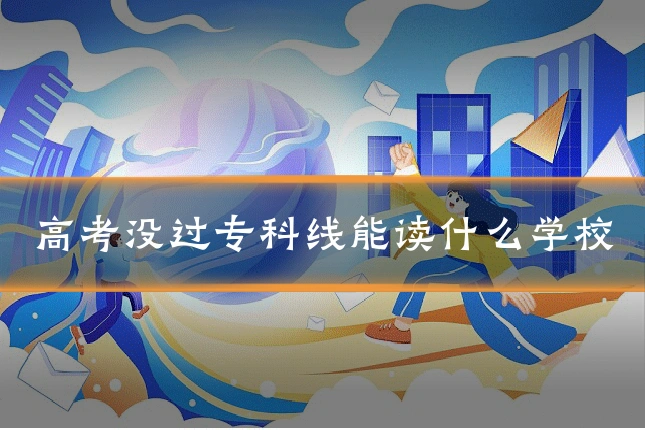 高考没过专科线能读什么学校