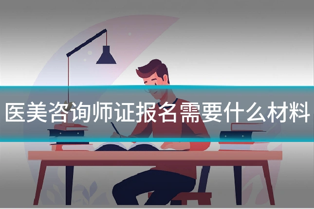 医美咨询师证报名需要什么材料