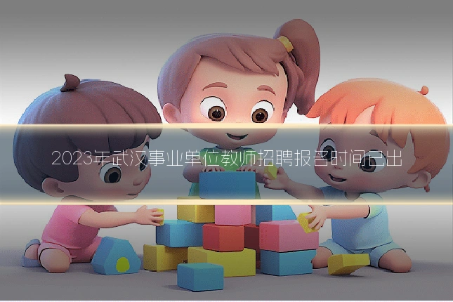 2023年武汉事业单位教师招聘报名时间已出