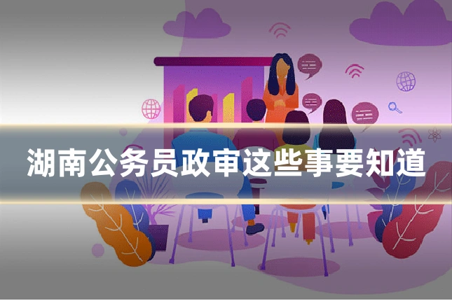 湖南公务员政审这些事要知道