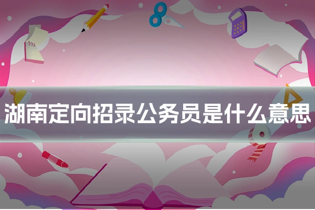 湖南定向招录公务员是什么意思