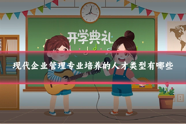 现代企业管理专业培养的人才类型有哪些
