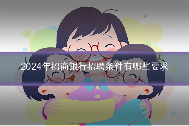 2024年招商银行招聘条件有哪些要求