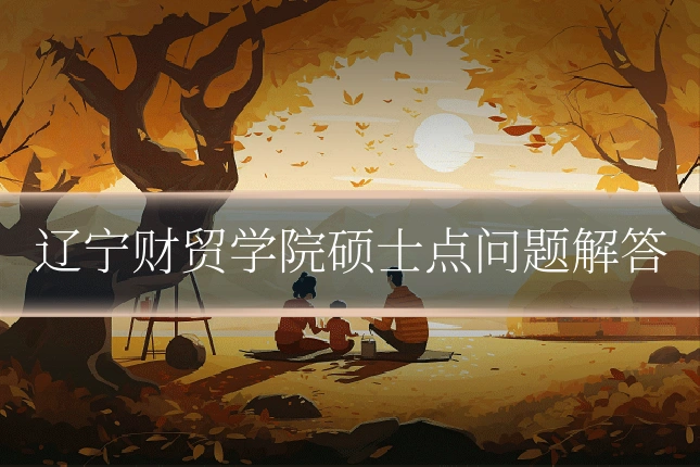 辽宁财贸学院硕士点问题解答