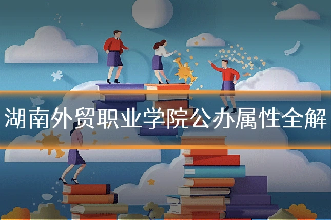 湖南外贸职业学院公办属性全解
