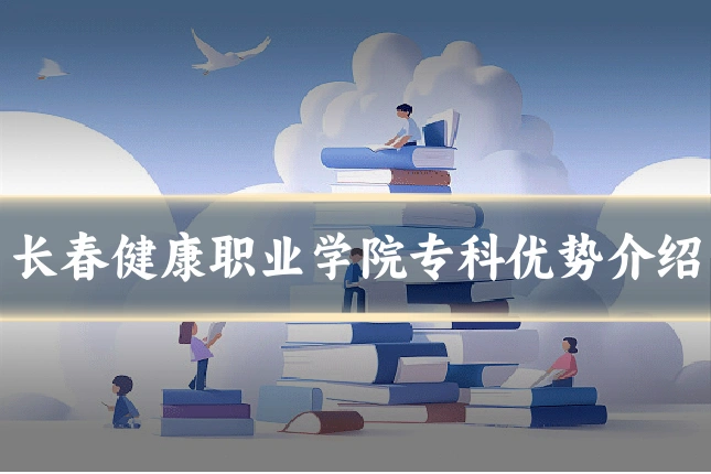 长春健康职业学院专科优势介绍