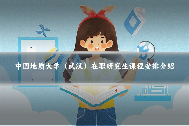 中国地质大学（武汉）在职研究生课程安排介绍