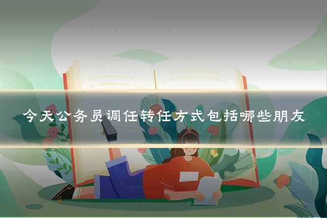 今天公务员调任转任方式包括哪些朋友