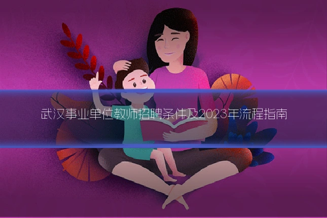 武汉事业单位教师招聘条件及2023年流程指南