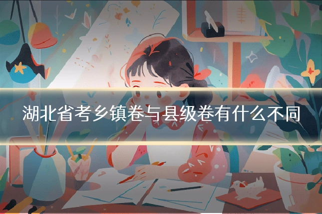 湖北省考乡镇卷与县级卷有什么不同