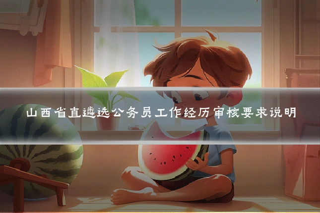 山西省直遴选公务员工作经历审核要求说明