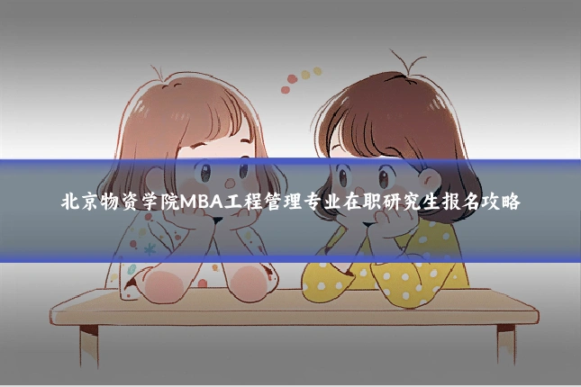 北京物资学院MBA工程管理专业在职研究生报名攻略