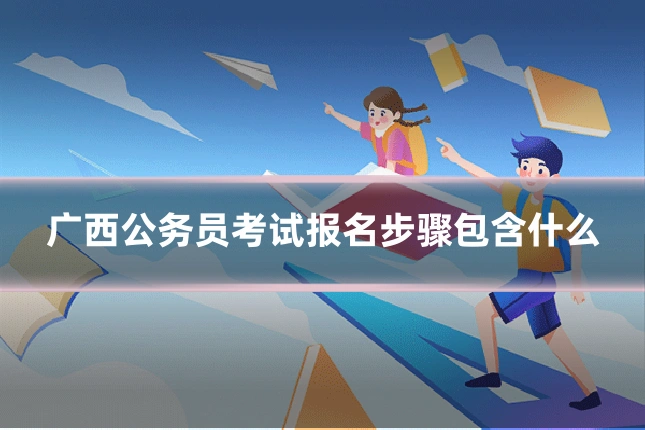 广西公务员考试报名步骤包含什么