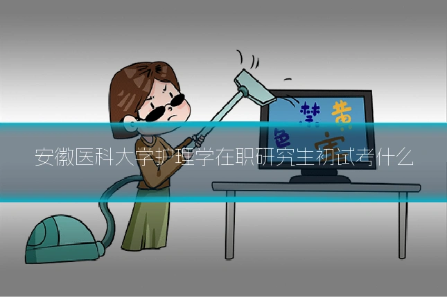 安徽医科大学护理学在职研究生初试考什么