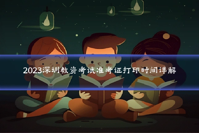 2023深圳教资考试准考证打印时间详解