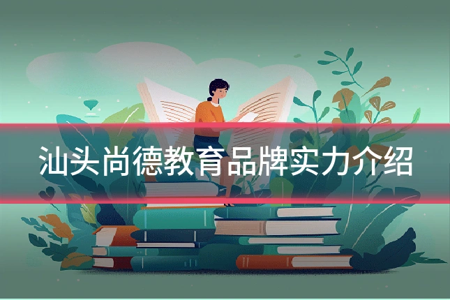 汕头尚德教育品牌实力介绍