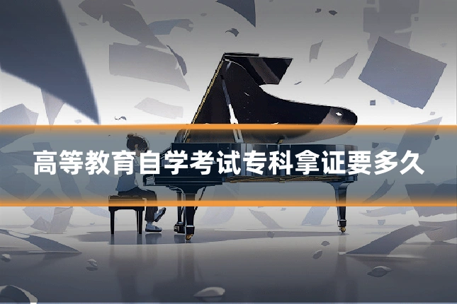 高等教育自学考试专科拿证要多久