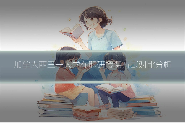 加拿大西三一大学在职研授课方式对比分析