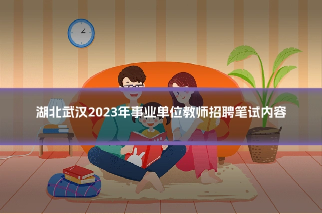湖北武汉2023年事业单位教师招聘笔试内容