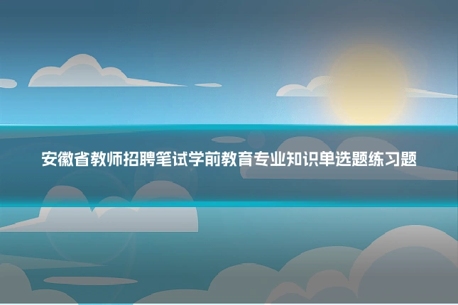 安徽省教师招聘笔试学前教育专业知识单选题练习题