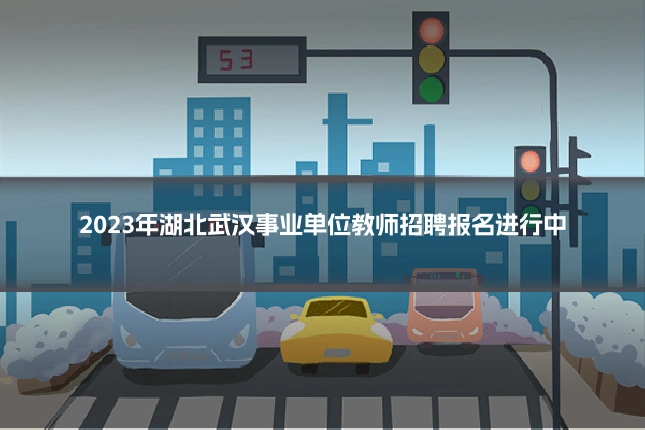 2023年湖北武汉事业单位教师招聘报名进行中
