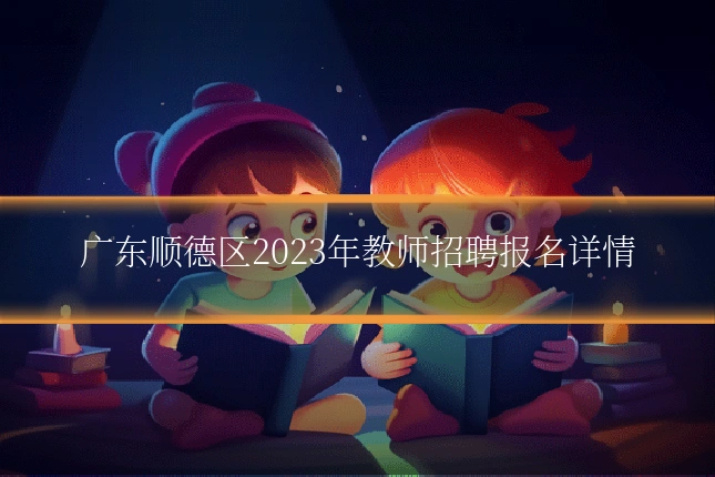 广东顺德区2023年教师招聘报名详情