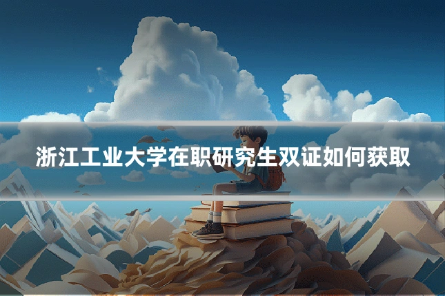 浙江工业大学在职研究生双证如何获取