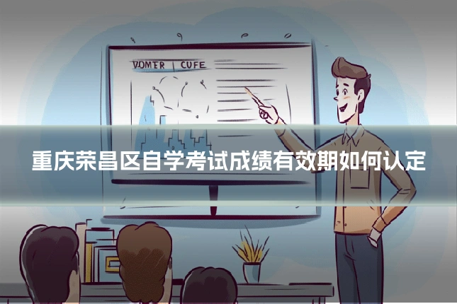 重庆荣昌区自学考试成绩有效期如何认定