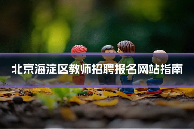 北京海淀区教师招聘报名网站指南