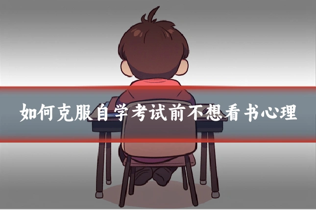 如何克服自学考试前不想看书心理