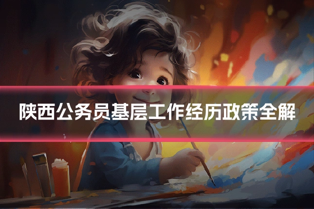陕西公务员基层工作经历政策全解