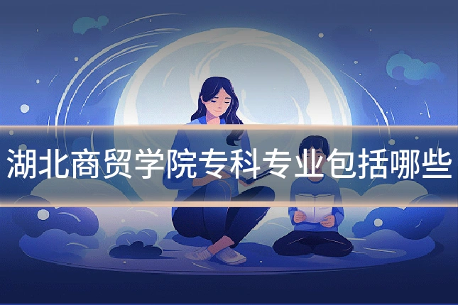 湖北商贸学院专科专业包括哪些